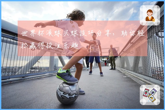 世界杯滚球买球技巧分享，助你轻松赢得投注乐趣