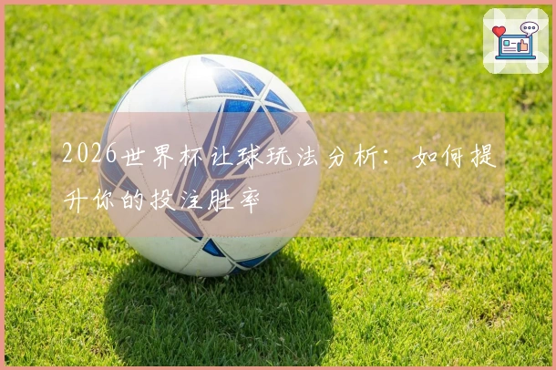 2026世界杯让球玩法分析：如何提升你的投注胜率