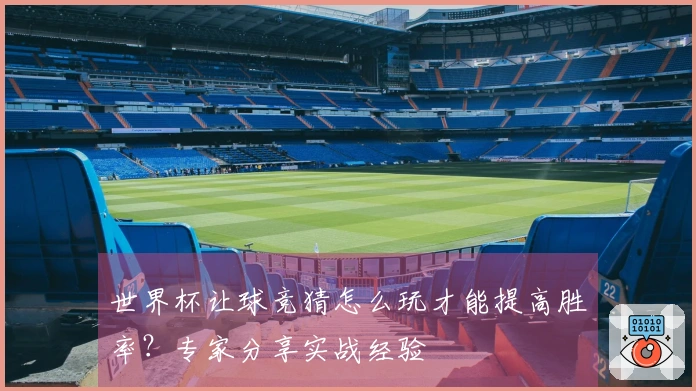 世界杯让球竞猜怎么玩才能提高胜率？专家分享实战经验