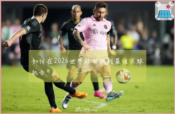 如何在2026世界杯中找到最佳买球机会