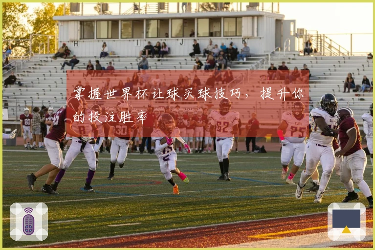 掌握世界杯让球买球技巧，提升你的投注胜率