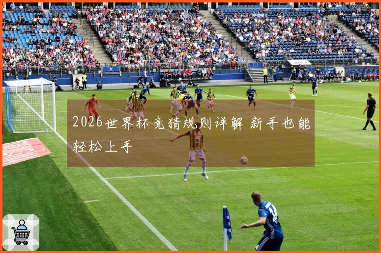 2026世界杯竞猜规则详解 新手也能轻松上手