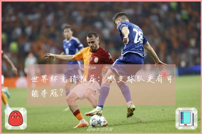 世界杯竞猜推荐：哪支球队更有可能夺冠？
