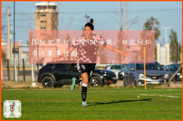 探秘世界杯竞猜App功能，助你轻松参与赛事预测