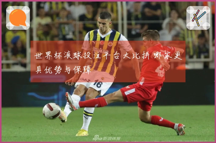 世界杯滚球投注平台大比拼 哪家更具优势与保障