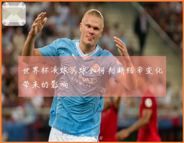 世界杯滚球买球如何判断赔率变化带来的影响