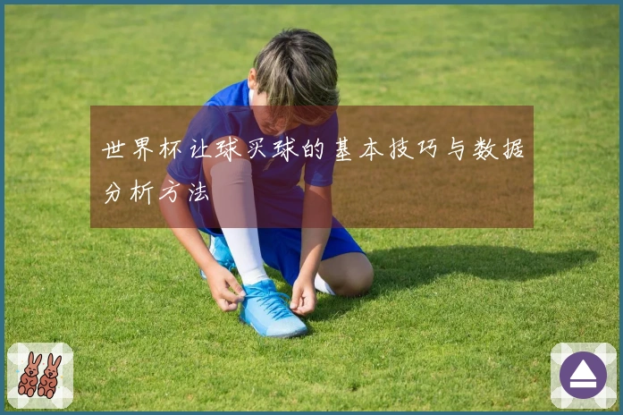 世界杯让球买球的基本技巧与数据分析方法