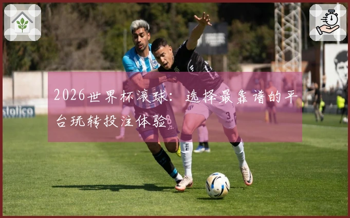 2026世界杯滚球：选择最靠谱的平台玩转投注体验