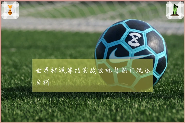 世界杯滚球的实战攻略与热门玩法分析