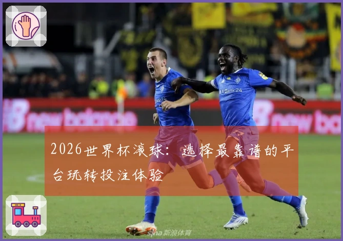 2026世界杯滚球：选择最靠谱的平台玩转投注体验
