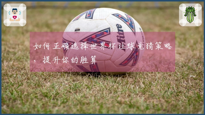 如何正确选择世界杯让球竞猜策略，提升你的胜算