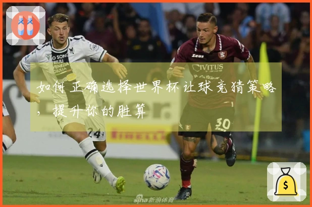 如何正确选择世界杯让球竞猜策略，提升你的胜算
