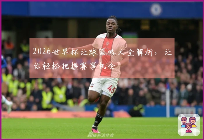 2026世界杯让球策略大全解析，让你轻松把握赛事机会
