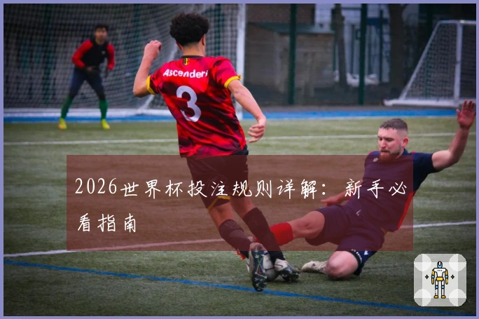 2026世界杯投注规则详解：新手必看指南