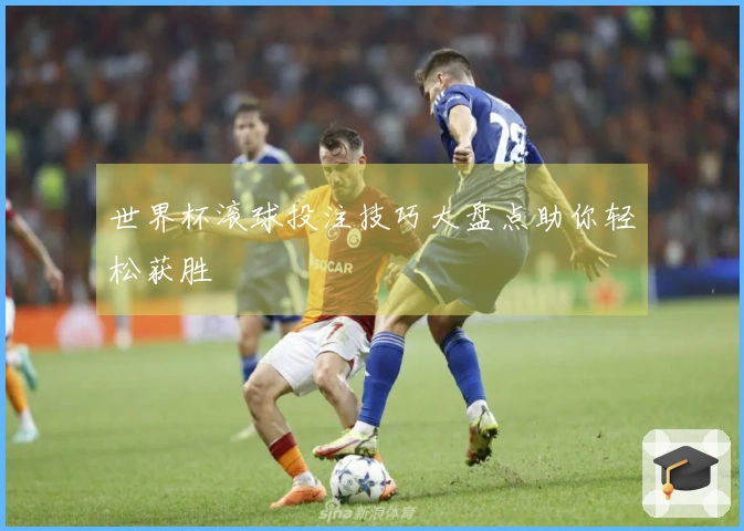 世界杯滚球投注技巧大盘点助你轻松获胜