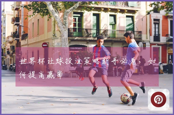 世界杯让球投注策略新手必看，如何提高赢率