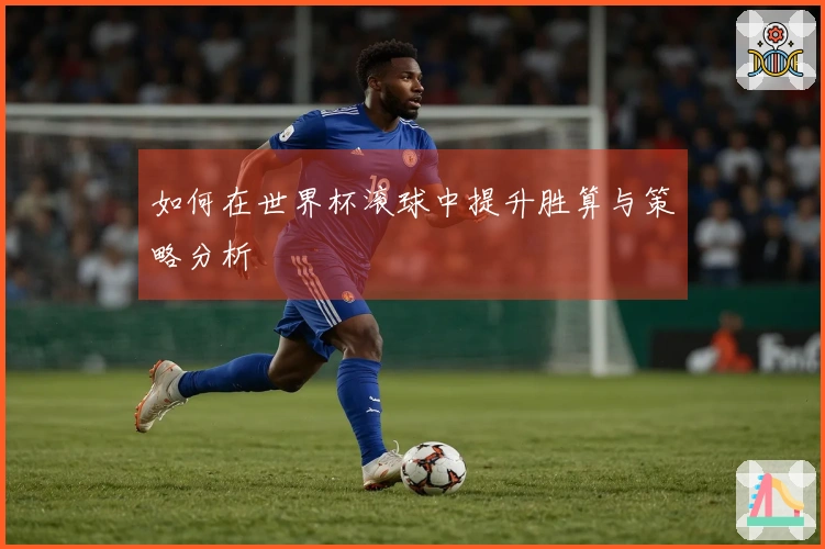 如何在世界杯滚球中提升胜算与策略分析