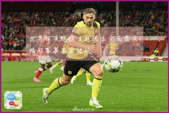 世界杯滚球投注新玩法全面盘点，精彩赛事不容错过