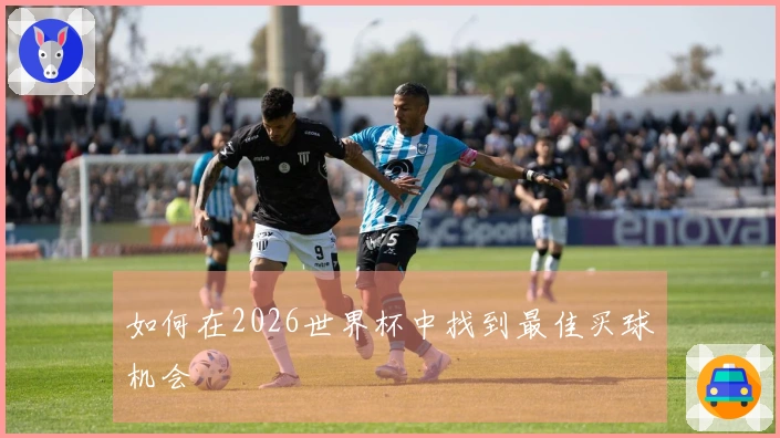 如何在2026世界杯中找到最佳买球机会