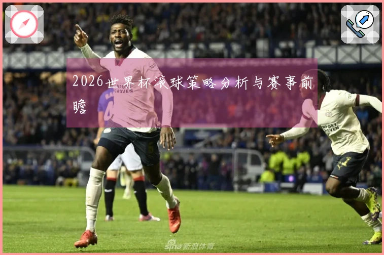 2026世界杯滚球策略分析与赛事前瞻