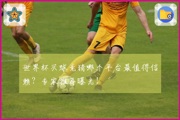 世界杯买球竞猜哪个平台最值得信赖？专家推荐曝光！