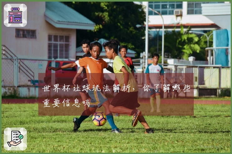 世界杯让球玩法解析，你了解哪些重要信息吗