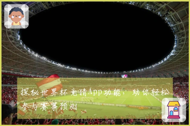 探秘世界杯竞猜App功能，助你轻松参与赛事预测