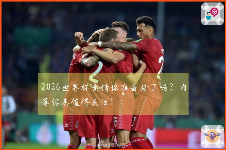 2026世界杯竞猜你准备好了吗？内幕信息值得关注！