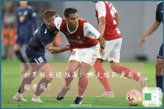 世界杯竞猜推荐：哪支球队更有可能夺冠？