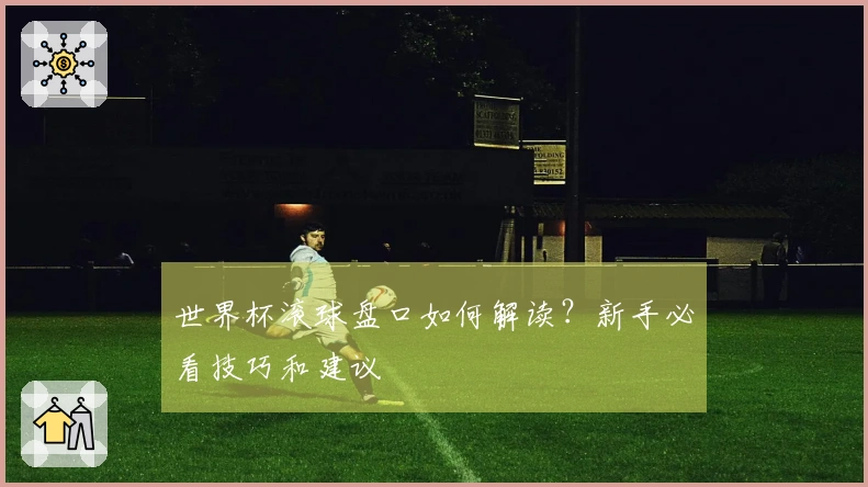 世界杯滚球盘口如何解读？新手必看技巧和建议