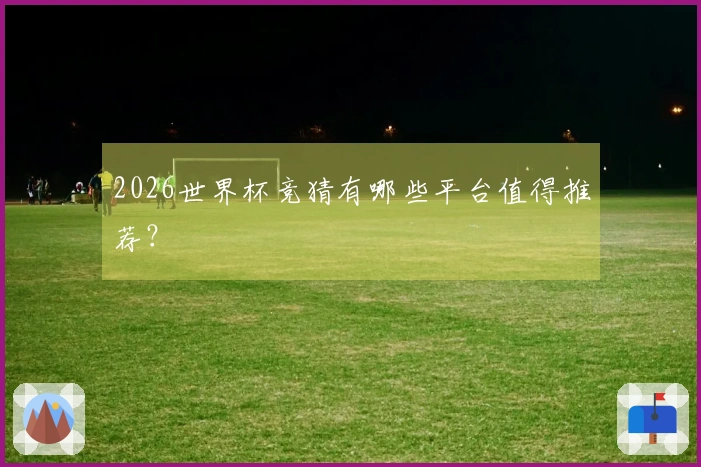 2026世界杯竞猜有哪些平台值得推荐？