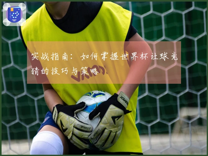 实战指南：如何掌握世界杯让球竞猜的技巧与策略