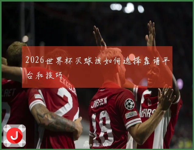 2026世界杯买球该如何选择靠谱平台和技巧