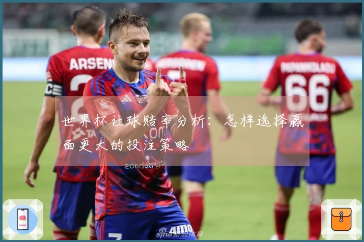 世界杯让球赔率分析：怎样选择赢面更大的投注策略